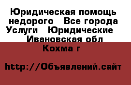 Юридическая помощь недорого - Все города Услуги » Юридические   . Ивановская обл.,Кохма г.